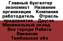 Главный бухгалтер-экономист › Название организации ­ Компания-работодатель › Отрасль предприятия ­ Другое › Минимальный оклад ­ 1 - Все города Работа » Вакансии   . Тамбовская обл.,Моршанск г.